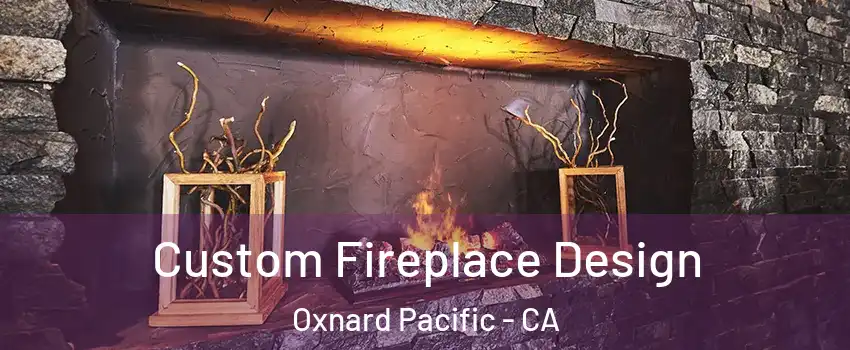 Custom Fireplace Design Oxnard Pacific - CA