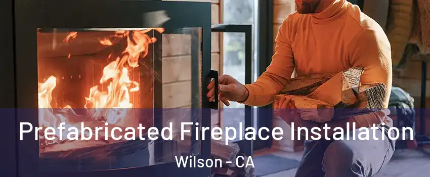 Prefabricated Fireplace Installation Wilson - CA